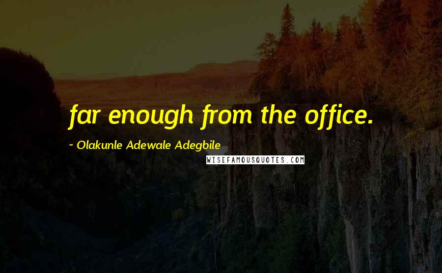 Olakunle Adewale Adegbile Quotes: far enough from the office.