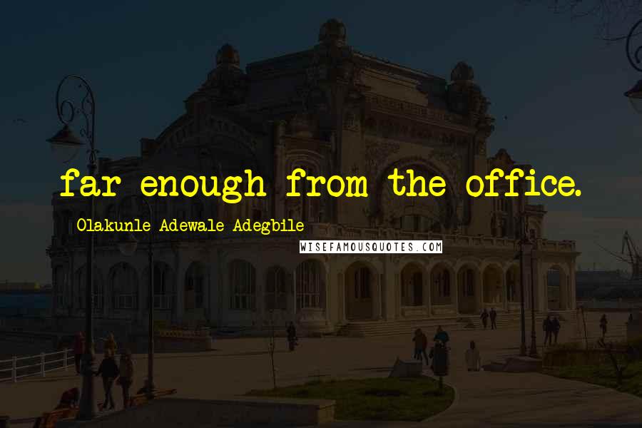 Olakunle Adewale Adegbile Quotes: far enough from the office.