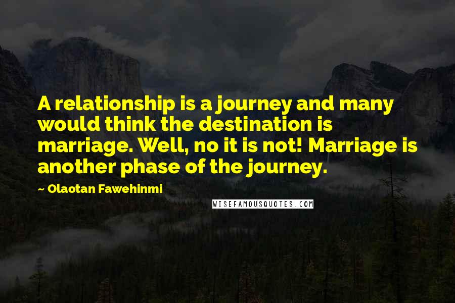 Olaotan Fawehinmi Quotes: A relationship is a journey and many would think the destination is marriage. Well, no it is not! Marriage is another phase of the journey.