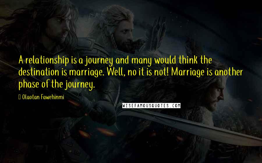 Olaotan Fawehinmi Quotes: A relationship is a journey and many would think the destination is marriage. Well, no it is not! Marriage is another phase of the journey.