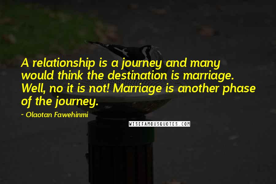 Olaotan Fawehinmi Quotes: A relationship is a journey and many would think the destination is marriage. Well, no it is not! Marriage is another phase of the journey.