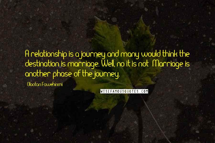 Olaotan Fawehinmi Quotes: A relationship is a journey and many would think the destination is marriage. Well, no it is not! Marriage is another phase of the journey.