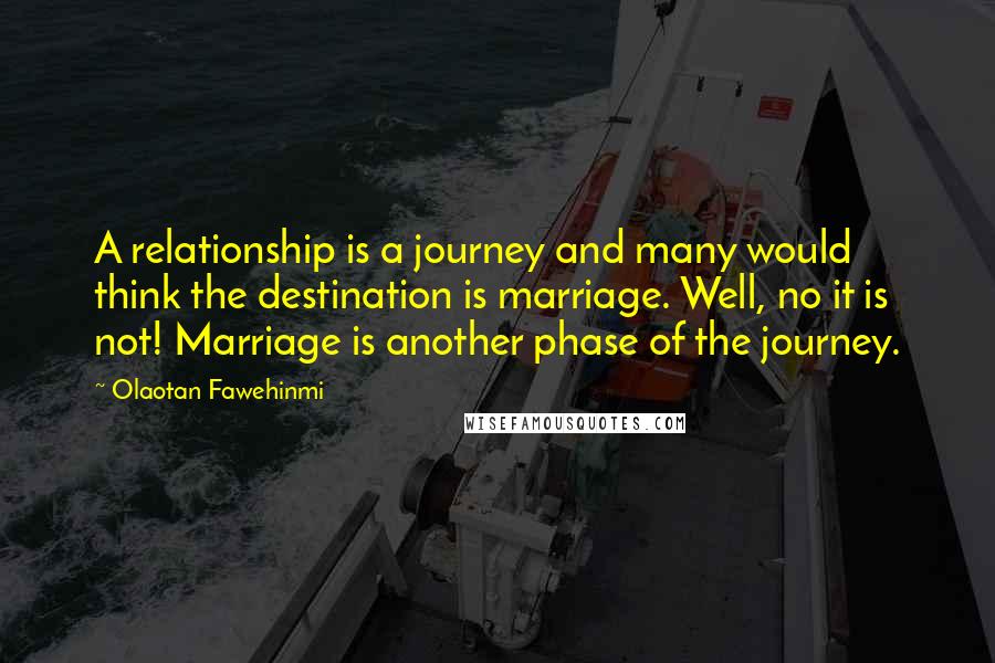 Olaotan Fawehinmi Quotes: A relationship is a journey and many would think the destination is marriage. Well, no it is not! Marriage is another phase of the journey.