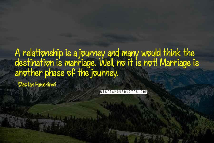 Olaotan Fawehinmi Quotes: A relationship is a journey and many would think the destination is marriage. Well, no it is not! Marriage is another phase of the journey.