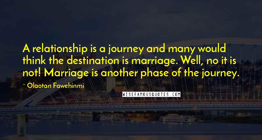 Olaotan Fawehinmi Quotes: A relationship is a journey and many would think the destination is marriage. Well, no it is not! Marriage is another phase of the journey.