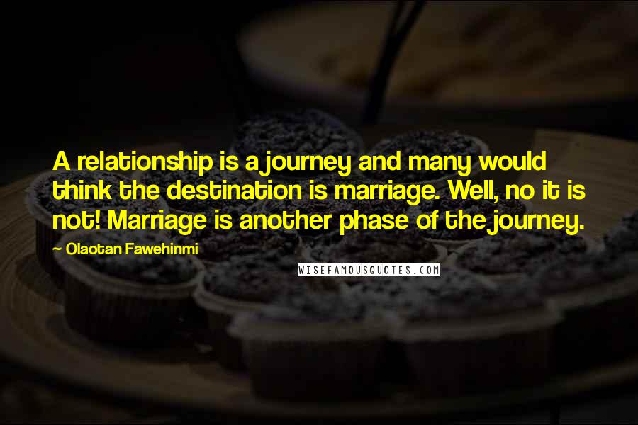 Olaotan Fawehinmi Quotes: A relationship is a journey and many would think the destination is marriage. Well, no it is not! Marriage is another phase of the journey.