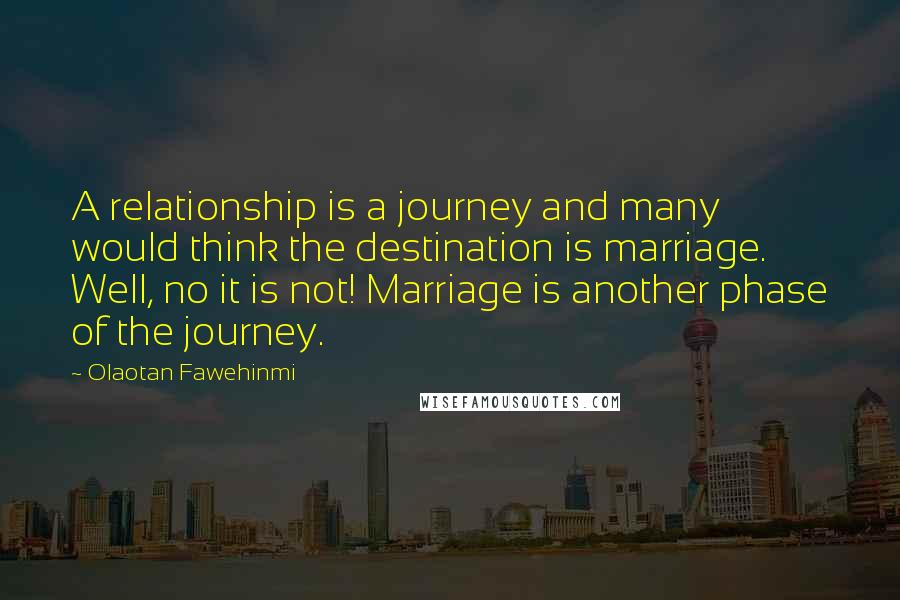 Olaotan Fawehinmi Quotes: A relationship is a journey and many would think the destination is marriage. Well, no it is not! Marriage is another phase of the journey.