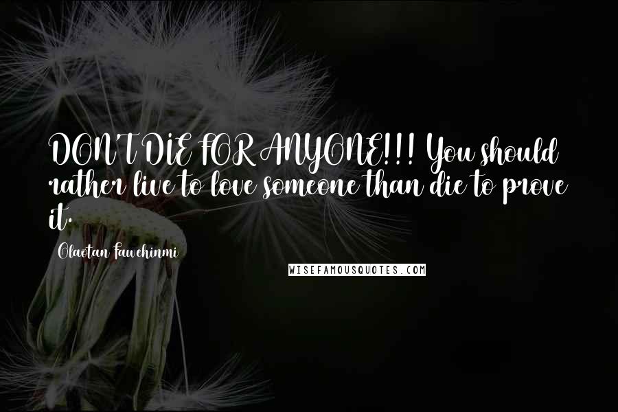 Olaotan Fawehinmi Quotes: DON'T DIE FOR ANYONE!!! You should rather live to love someone than die to prove it.