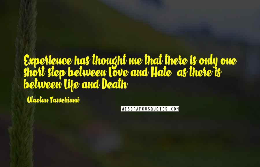 Olaotan Fawehinmi Quotes: Experience has thought me that there is only one short step between Love and Hate, as there is between Life and Death.