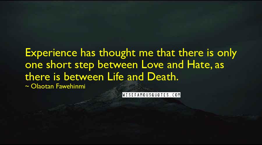 Olaotan Fawehinmi Quotes: Experience has thought me that there is only one short step between Love and Hate, as there is between Life and Death.