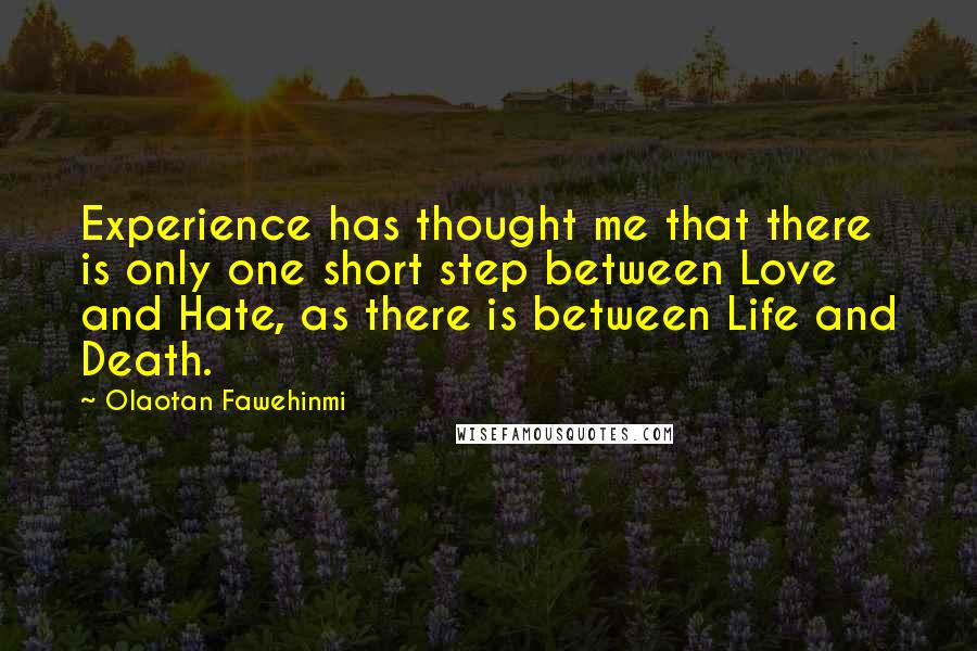 Olaotan Fawehinmi Quotes: Experience has thought me that there is only one short step between Love and Hate, as there is between Life and Death.