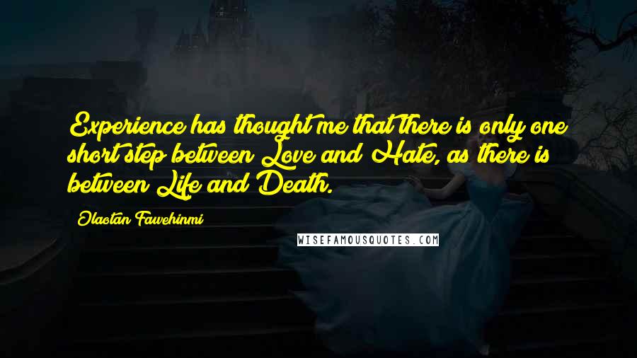 Olaotan Fawehinmi Quotes: Experience has thought me that there is only one short step between Love and Hate, as there is between Life and Death.