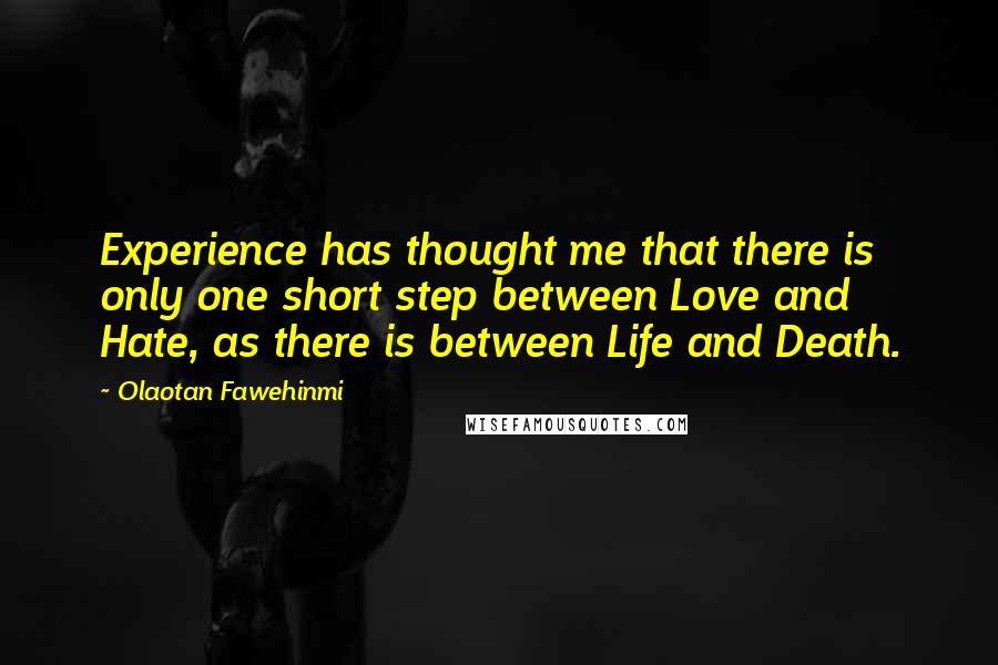 Olaotan Fawehinmi Quotes: Experience has thought me that there is only one short step between Love and Hate, as there is between Life and Death.