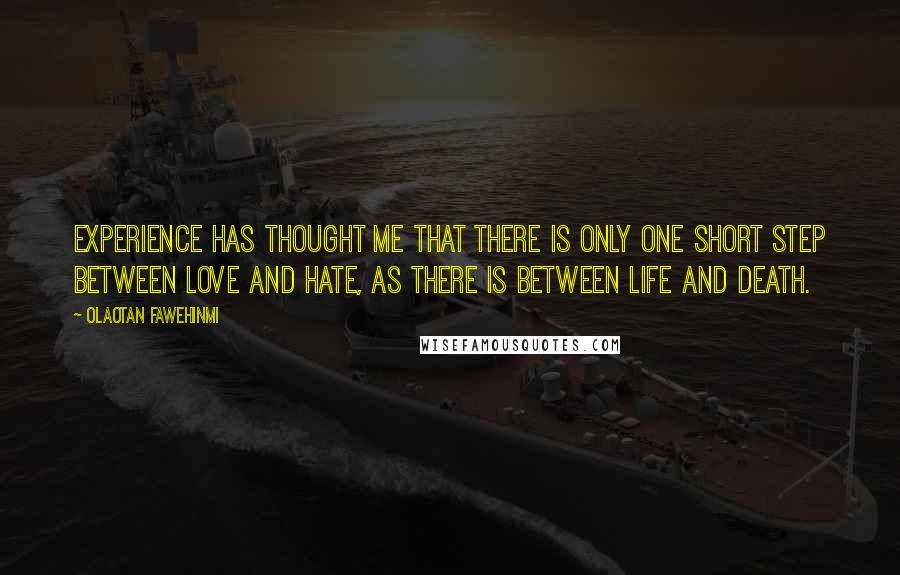 Olaotan Fawehinmi Quotes: Experience has thought me that there is only one short step between Love and Hate, as there is between Life and Death.