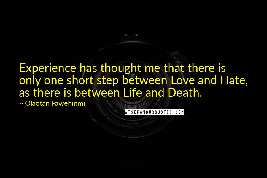 Olaotan Fawehinmi Quotes: Experience has thought me that there is only one short step between Love and Hate, as there is between Life and Death.