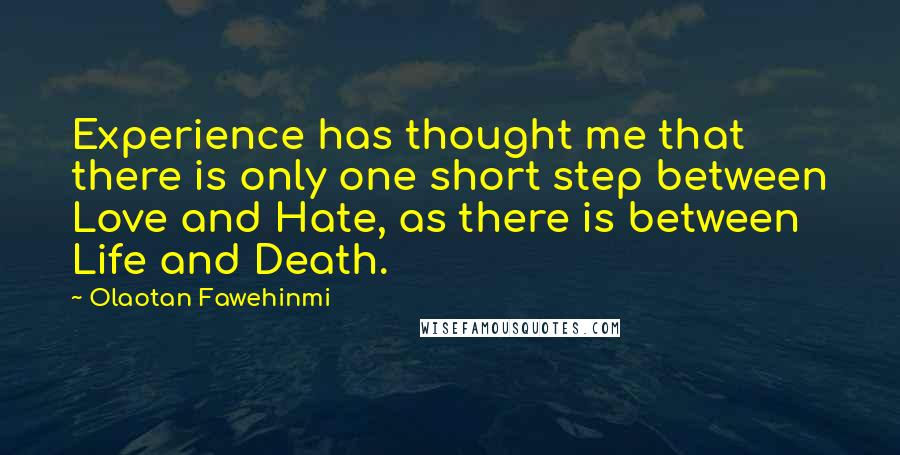 Olaotan Fawehinmi Quotes: Experience has thought me that there is only one short step between Love and Hate, as there is between Life and Death.