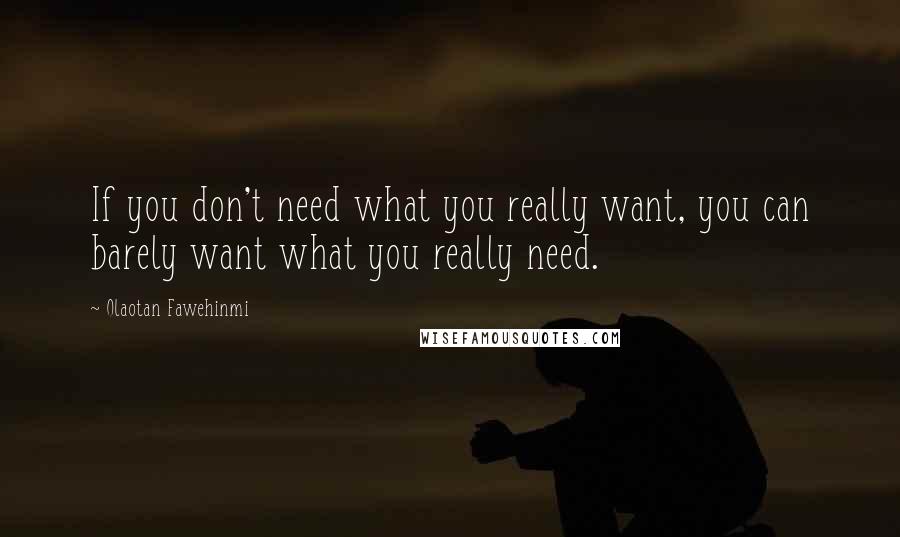 Olaotan Fawehinmi Quotes: If you don't need what you really want, you can barely want what you really need.