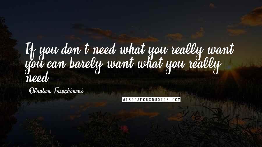 Olaotan Fawehinmi Quotes: If you don't need what you really want, you can barely want what you really need.