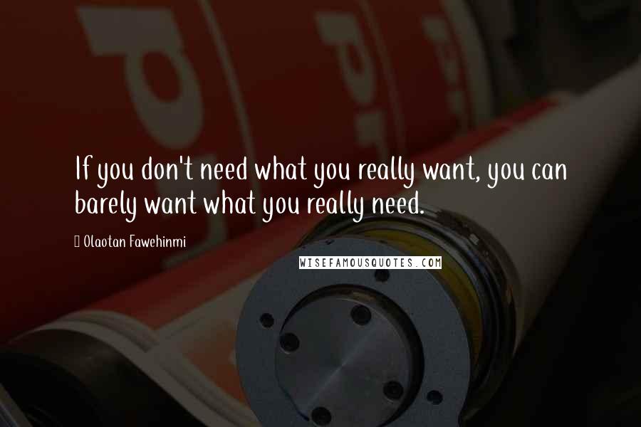 Olaotan Fawehinmi Quotes: If you don't need what you really want, you can barely want what you really need.