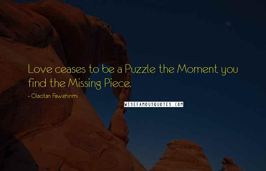 Olaotan Fawehinmi Quotes: Love ceases to be a Puzzle the Moment you find the Missing Piece.