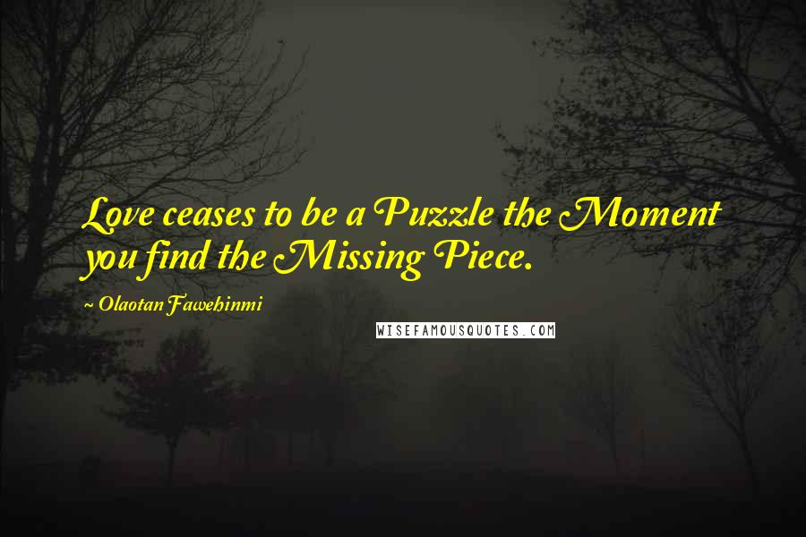 Olaotan Fawehinmi Quotes: Love ceases to be a Puzzle the Moment you find the Missing Piece.