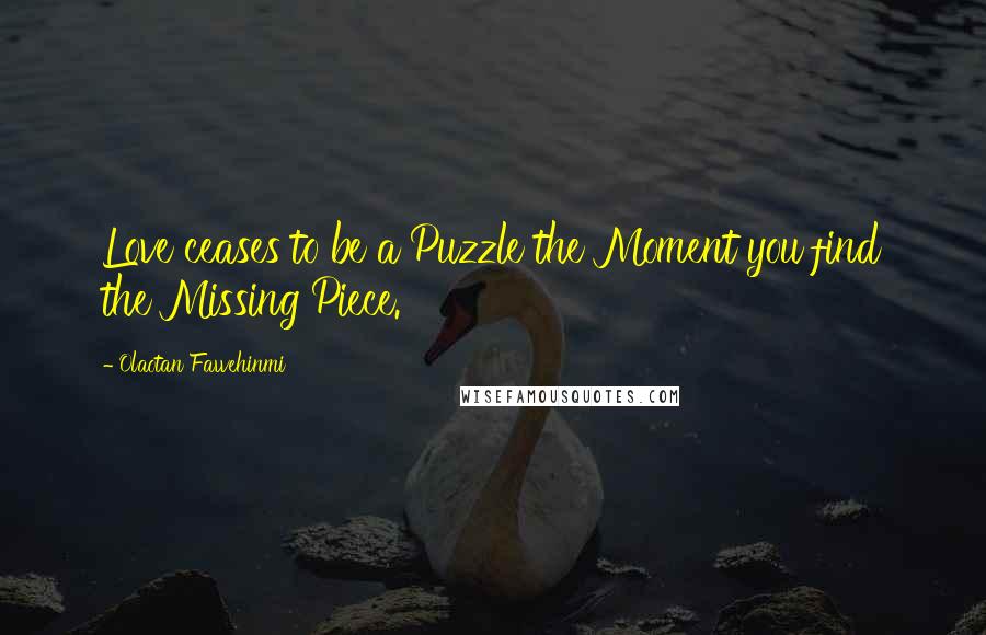 Olaotan Fawehinmi Quotes: Love ceases to be a Puzzle the Moment you find the Missing Piece.