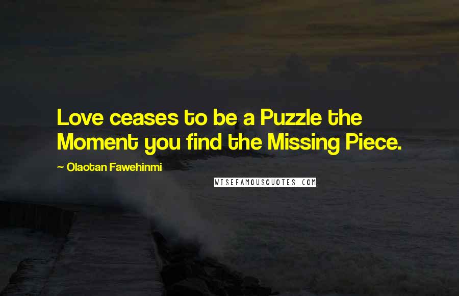 Olaotan Fawehinmi Quotes: Love ceases to be a Puzzle the Moment you find the Missing Piece.