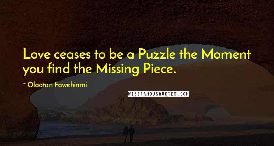 Olaotan Fawehinmi Quotes: Love ceases to be a Puzzle the Moment you find the Missing Piece.