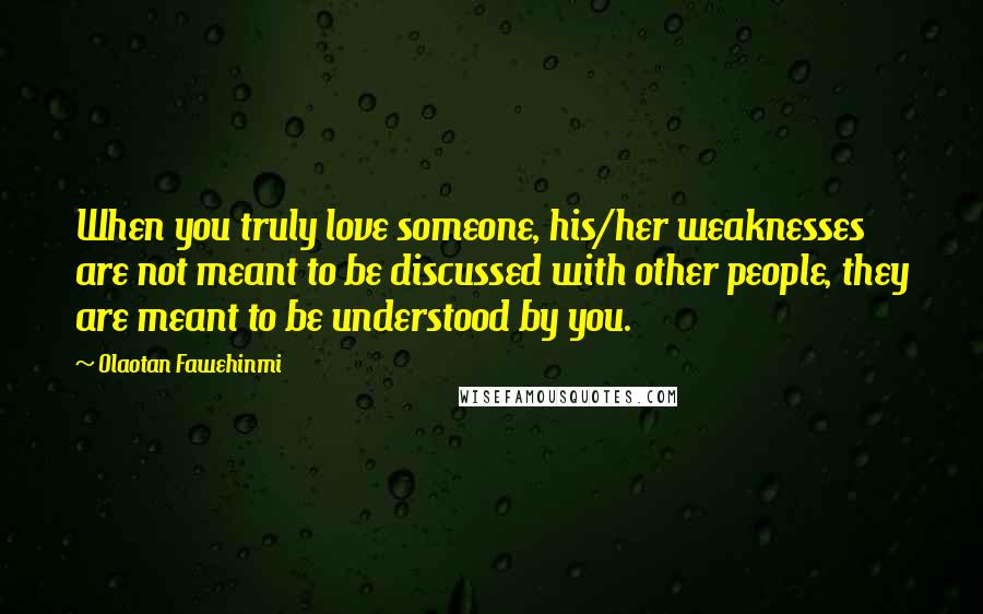 Olaotan Fawehinmi Quotes: When you truly love someone, his/her weaknesses are not meant to be discussed with other people, they are meant to be understood by you.
