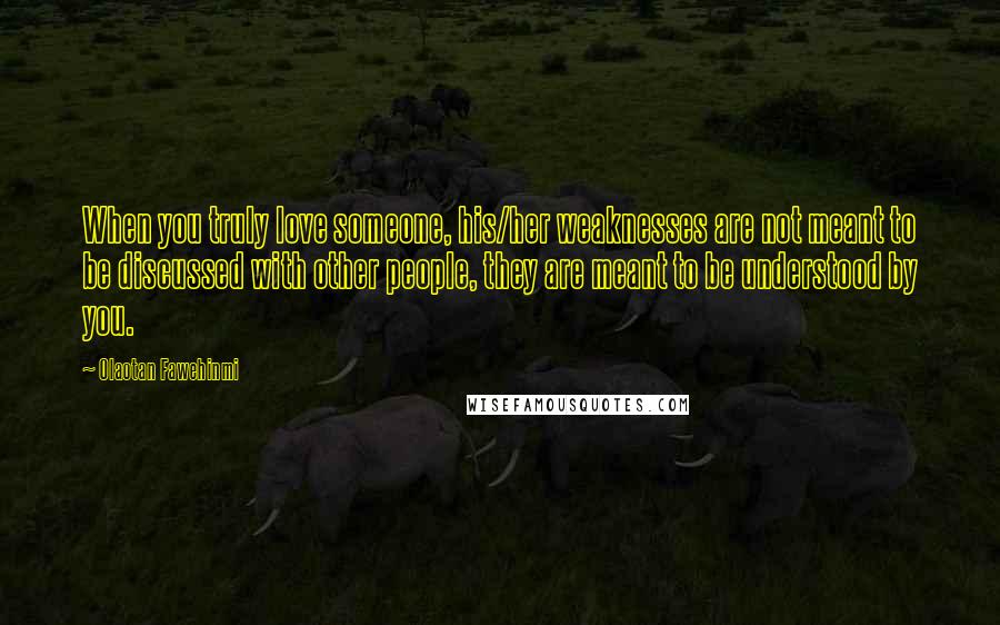 Olaotan Fawehinmi Quotes: When you truly love someone, his/her weaknesses are not meant to be discussed with other people, they are meant to be understood by you.