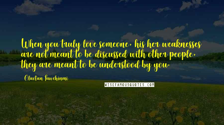 Olaotan Fawehinmi Quotes: When you truly love someone, his/her weaknesses are not meant to be discussed with other people, they are meant to be understood by you.