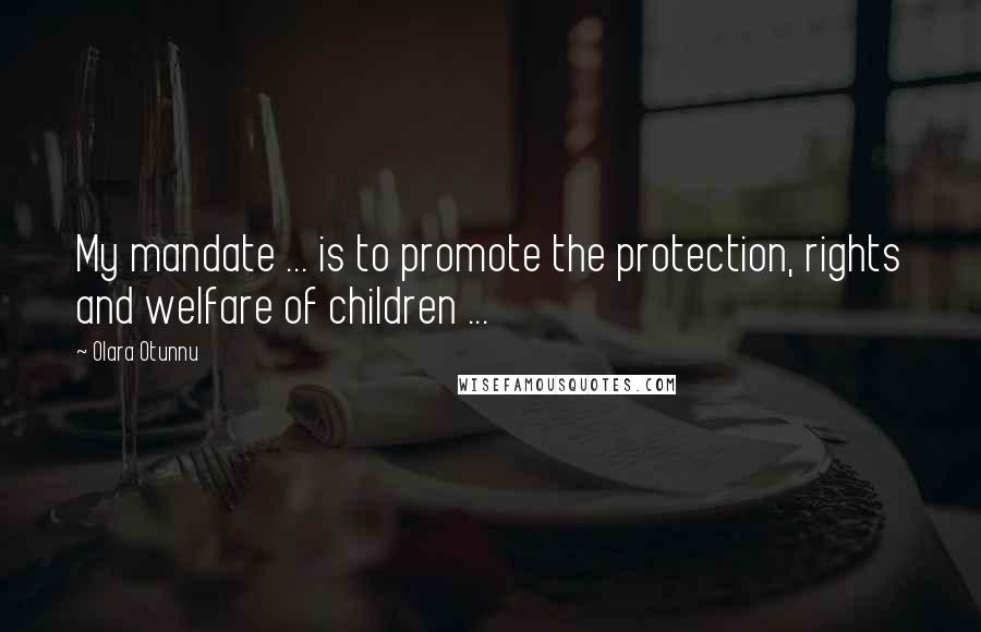 Olara Otunnu Quotes: My mandate ... is to promote the protection, rights and welfare of children ...