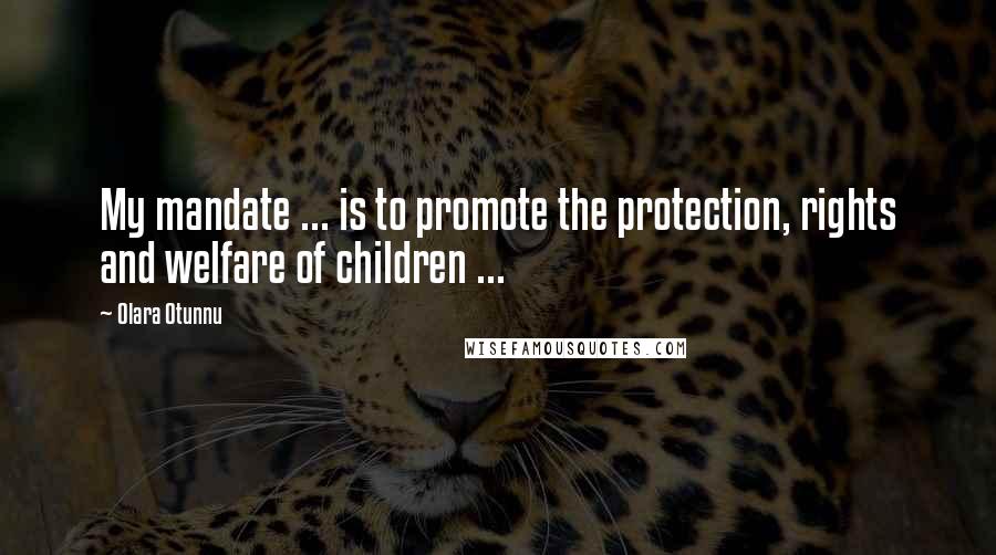 Olara Otunnu Quotes: My mandate ... is to promote the protection, rights and welfare of children ...