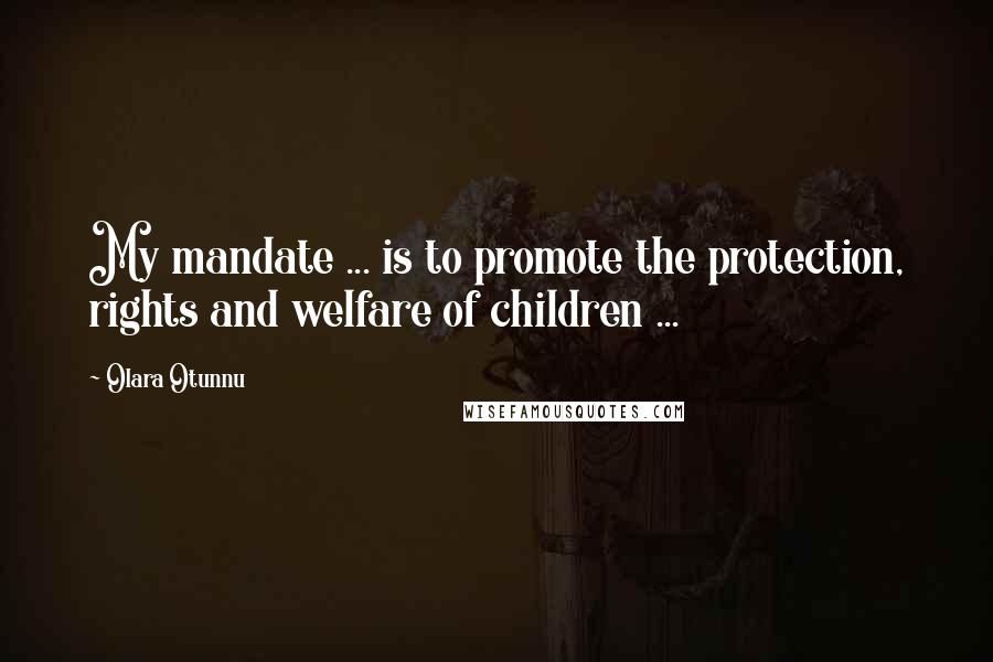 Olara Otunnu Quotes: My mandate ... is to promote the protection, rights and welfare of children ...
