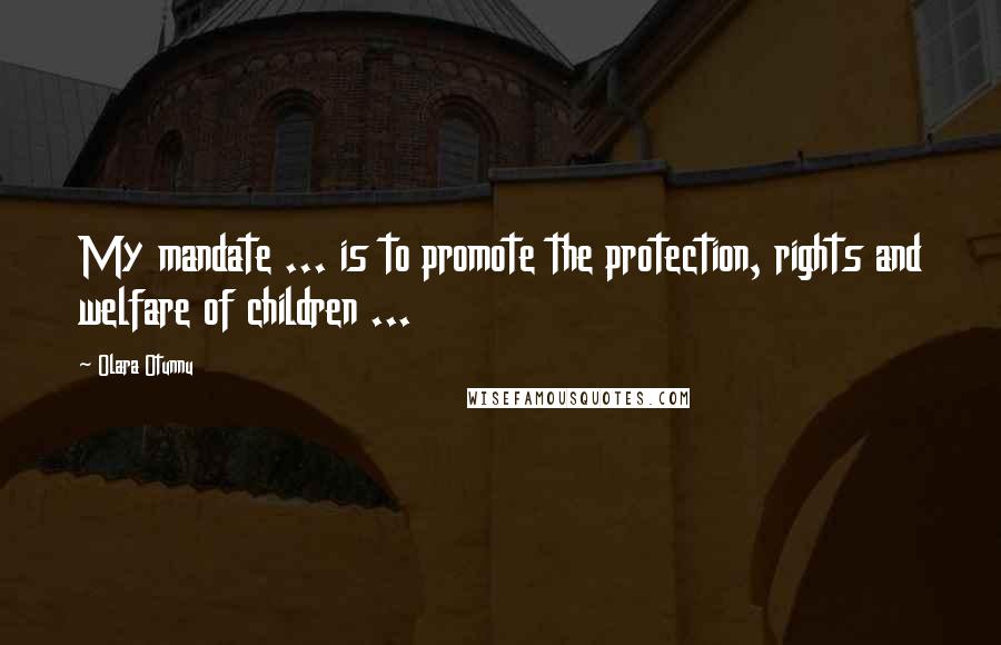 Olara Otunnu Quotes: My mandate ... is to promote the protection, rights and welfare of children ...