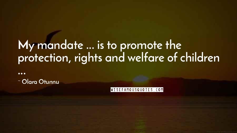 Olara Otunnu Quotes: My mandate ... is to promote the protection, rights and welfare of children ...
