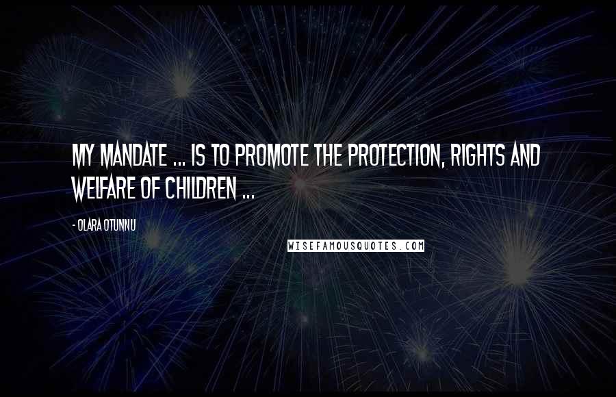 Olara Otunnu Quotes: My mandate ... is to promote the protection, rights and welfare of children ...