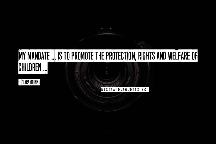 Olara Otunnu Quotes: My mandate ... is to promote the protection, rights and welfare of children ...