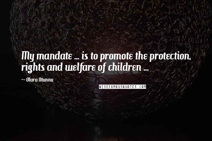 Olara Otunnu Quotes: My mandate ... is to promote the protection, rights and welfare of children ...