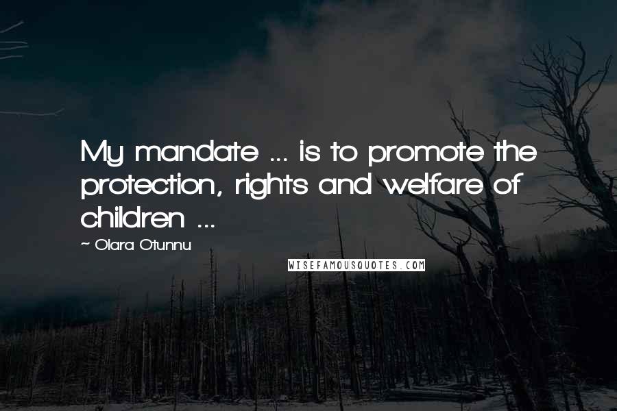 Olara Otunnu Quotes: My mandate ... is to promote the protection, rights and welfare of children ...