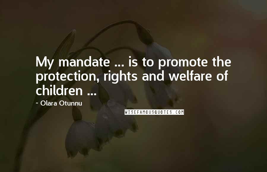 Olara Otunnu Quotes: My mandate ... is to promote the protection, rights and welfare of children ...