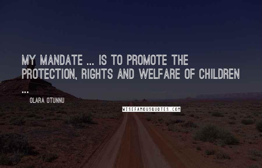 Olara Otunnu Quotes: My mandate ... is to promote the protection, rights and welfare of children ...