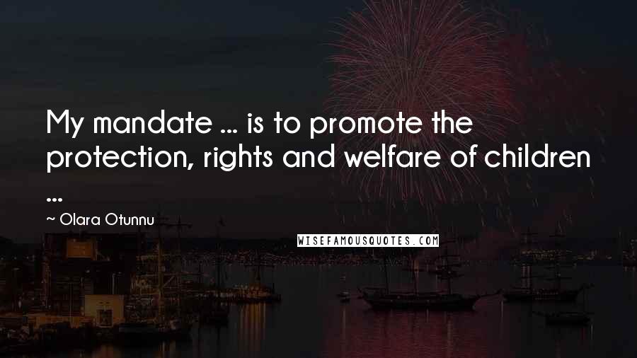 Olara Otunnu Quotes: My mandate ... is to promote the protection, rights and welfare of children ...