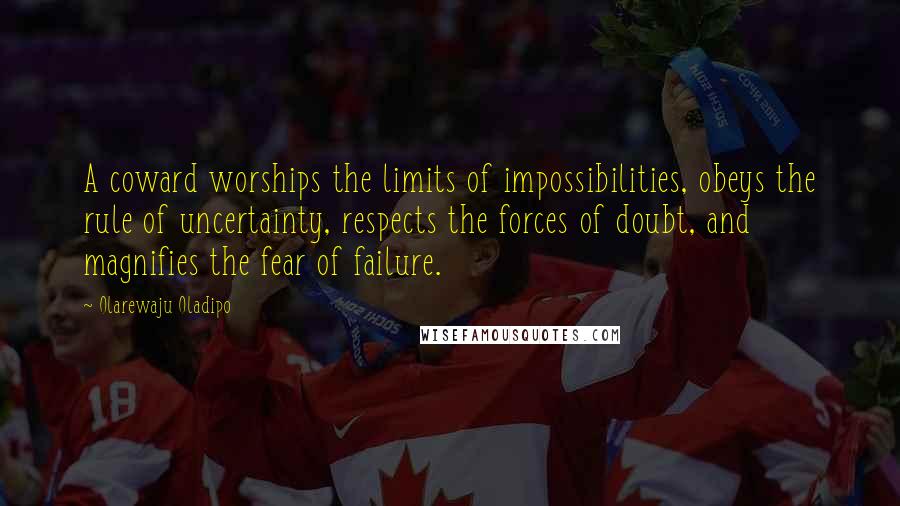 Olarewaju Oladipo Quotes: A coward worships the limits of impossibilities, obeys the rule of uncertainty, respects the forces of doubt, and magnifies the fear of failure.