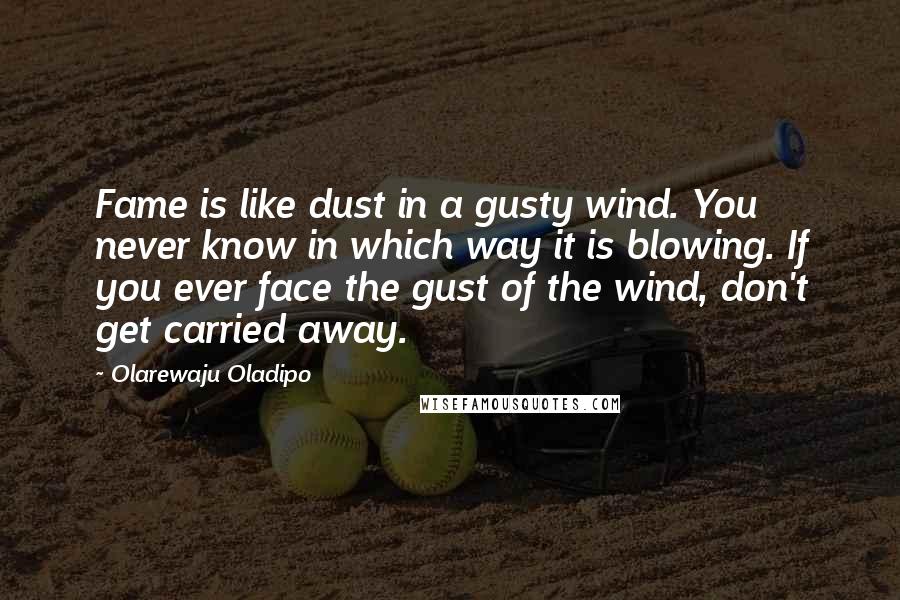 Olarewaju Oladipo Quotes: Fame is like dust in a gusty wind. You never know in which way it is blowing. If you ever face the gust of the wind, don't get carried away.