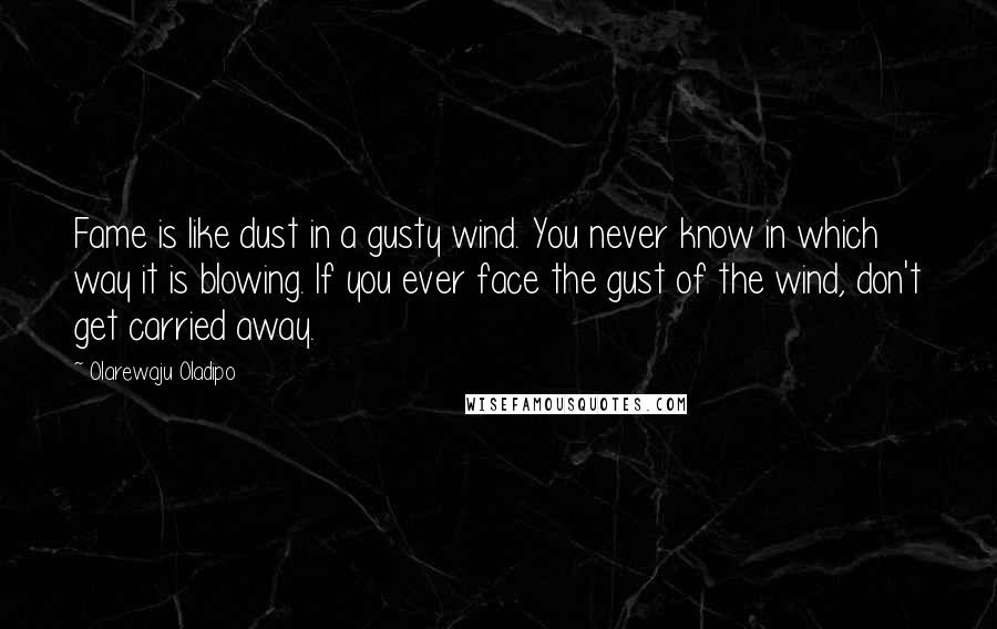 Olarewaju Oladipo Quotes: Fame is like dust in a gusty wind. You never know in which way it is blowing. If you ever face the gust of the wind, don't get carried away.