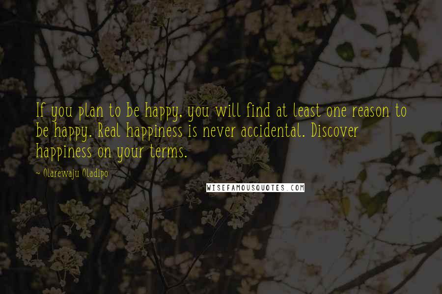 Olarewaju Oladipo Quotes: If you plan to be happy, you will find at least one reason to be happy. Real happiness is never accidental. Discover happiness on your terms.