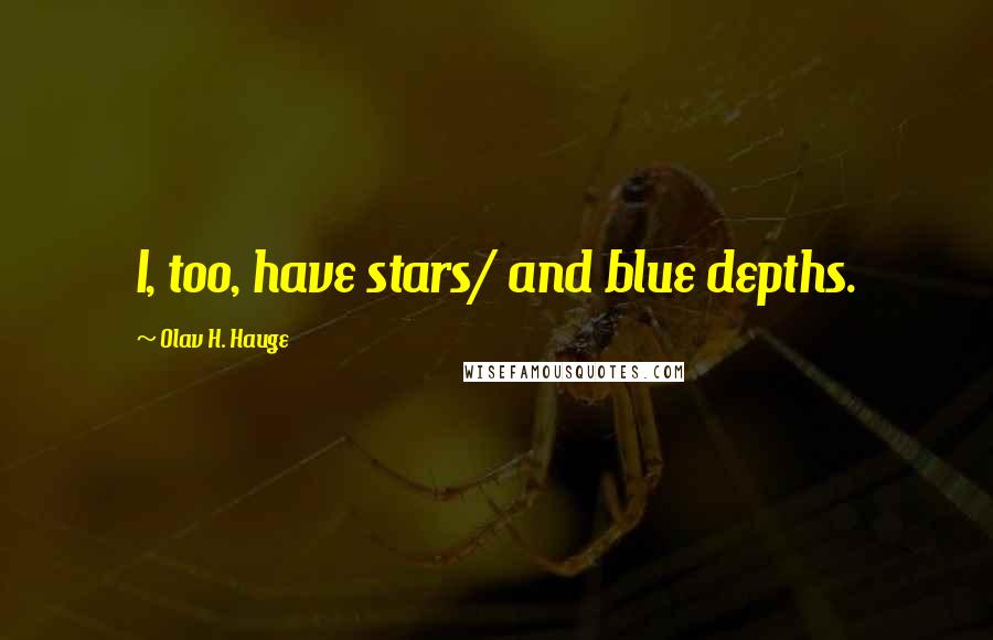 Olav H. Hauge Quotes: I, too, have stars/ and blue depths.