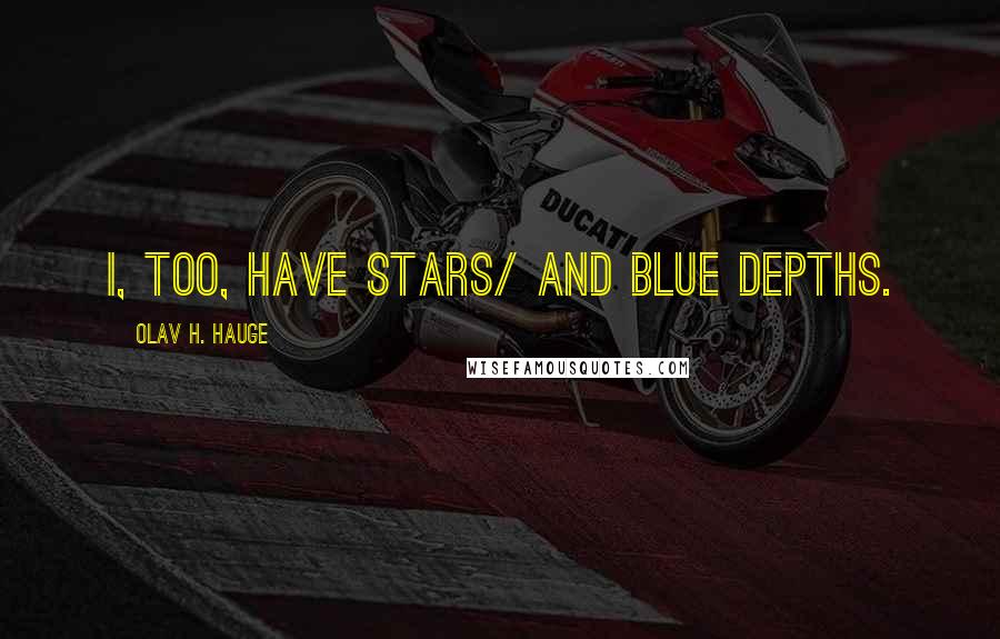 Olav H. Hauge Quotes: I, too, have stars/ and blue depths.