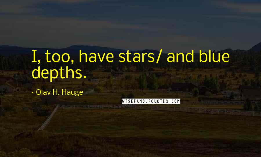 Olav H. Hauge Quotes: I, too, have stars/ and blue depths.